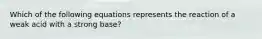 Which of the following equations represents the reaction of a weak acid with a strong base?