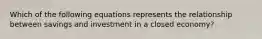 Which of the following equations represents the relationship between savings and investment in a closed economy?