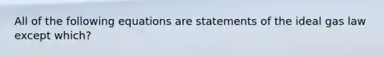 All of the following equations are statements of the ideal gas law except which?