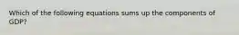 Which of the following equations sums up the components of GDP?