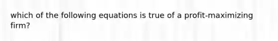 which of the following equations is true of a profit-maximizing firm?