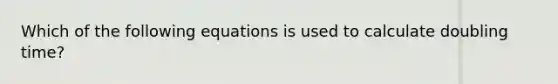 Which of the following equations is used to calculate doubling time?