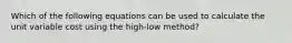 Which of the following equations can be used to calculate the unit variable cost using the high-low method?