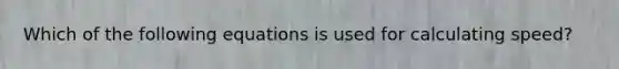 Which of the following equations is used for calculating speed?