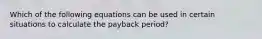 Which of the following equations can be used in certain situations to calculate the payback period?