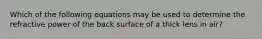 Which of the following equations may be used to determine the refractive power of the back surface of a thick lens in air?