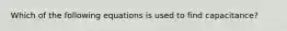 Which of the following equations is used to find capacitance?