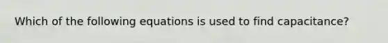 Which of the following equations is used to find capacitance?