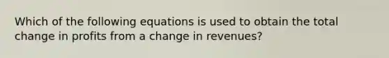 Which of the following equations is used to obtain the total change in profits from a change in revenues?