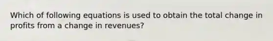 Which of following equations is used to obtain the total change in profits from a change in revenues?