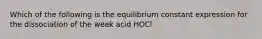 Which of the following is the equilibrium constant expression for the dissociation of the weak acid HOCl