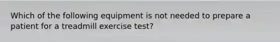 Which of the following equipment is not needed to prepare a patient for a treadmill exercise test?