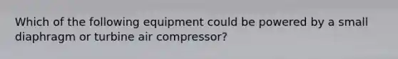 Which of the following equipment could be powered by a small diaphragm or turbine air compressor?