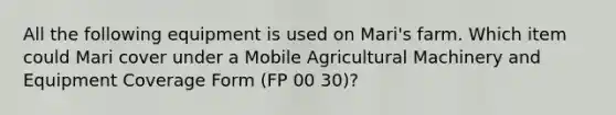 All the following equipment is used on Mari's farm. Which item could Mari cover under a Mobile Agricultural Machinery and Equipment Coverage Form (FP 00 30)?