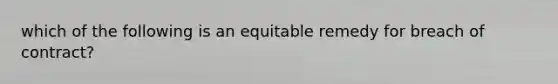 which of the following is an equitable remedy for breach of contract?