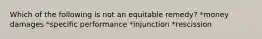 Which of the following is not an equitable remedy? *money damages *specific performance *injunction *rescission