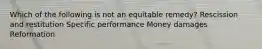 Which of the following is not an equitable remedy? Rescission and restitution Specific performance Money damages Reformation