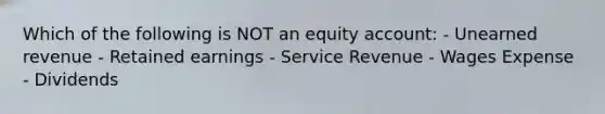 Which of the following is NOT an equity account: - Unearned revenue - Retained earnings - Service Revenue - Wages Expense - Dividends