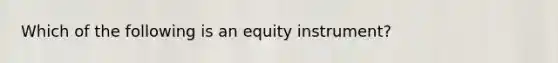 Which of the following is an equity instrument?