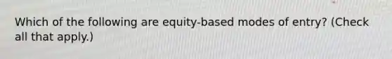 Which of the following are equity-based modes of entry? (Check all that apply.)