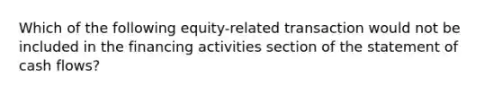 Which of the following equity-related transaction would not be included in the financing activities section of the statement of cash flows?