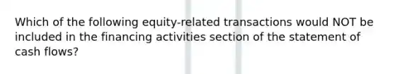 Which of the following equity-related transactions would NOT be included in the financing activities section of the statement of cash flows?