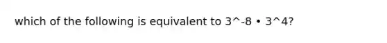 which of the following is equivalent to 3^-8 • 3^4?