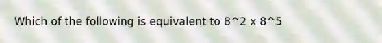 Which of the following is equivalent to 8^2 x 8^5