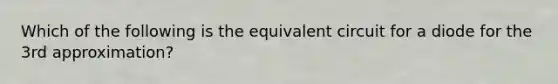 Which of the following is the equivalent circuit for a diode for the 3rd approximation?