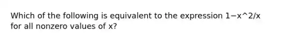 Which of the following is equivalent to the expression 1−x^2/x for all nonzero values of x?
