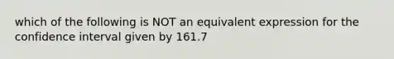 which of the following is NOT an equivalent expression for the confidence interval given by 161.7<micro<189.5