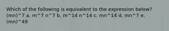 Which of the following is equivalent to the expression below? (mn)^7 a. m^7 n^7 b. m^14 n^14 c. mn^14 d. mn^7 e. (mn)^49