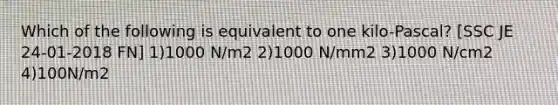 Which of the following is equivalent to one kilo-Pascal? [SSC JE 24-01-2018 FN] 1)1000 N/m2 2)1000 N/mm2 3)1000 N/cm2 4)100N/m2