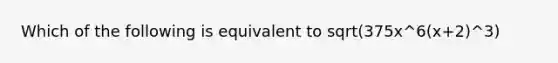 Which of the following is equivalent to sqrt(375x^6(x+2)^3)