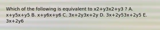 Which of the following is equivalent to x2+y3x2+y3 ? A. x+y5x+y5 B. x+y6x+y6 C. 3x+2y3x+2y D. 3x+2y53x+2y5 E. 3x+2y6