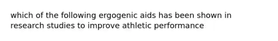 which of the following ergogenic aids has been shown in research studies to improve athletic performance