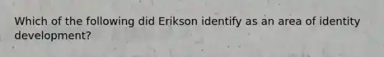 Which of the following did Erikson identify as an area of identity development?