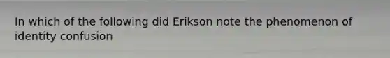 In which of the following did Erikson note the phenomenon of identity confusion