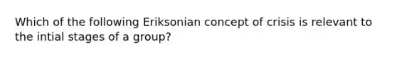 Which of the following Eriksonian concept of crisis is relevant to the intial stages of a group?