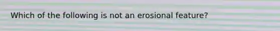 Which of the following is not an erosional feature?