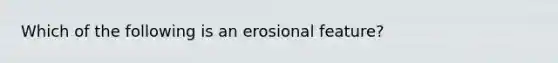 Which of the following is an erosional feature?