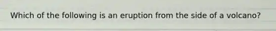 Which of the following is an eruption from the side of a volcano?