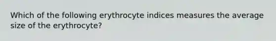 Which of the following erythrocyte indices measures the average size of the erythrocyte?