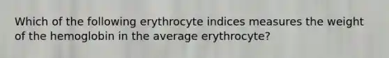 Which of the following erythrocyte indices measures the weight of the hemoglobin in the average erythrocyte?