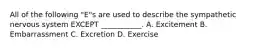 All of the following "E"s are used to describe the sympathetic nervous system EXCEPT ___________. A. Excitement B. Embarrassment C. Excretion D. Exercise