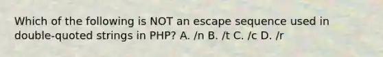 Which of the following is NOT an escape sequence used in double-quoted strings in PHP? A. /n B. /t C. /c D. /r