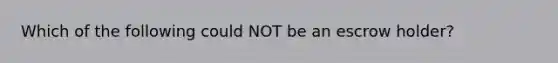 Which of the following could NOT be an escrow holder?