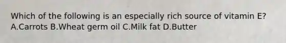 Which of the following is an especially rich source of vitamin E? A.Carrots B.Wheat germ oil C.Milk fat D.Butter