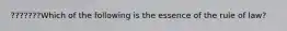 ???????Which of the following is the essence of the rule of law?