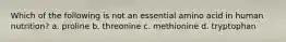 Which of the following is not an essential amino acid in human nutrition? a. proline b. threonine c. methionine d. tryptophan